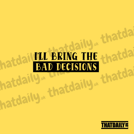 Ill Bring The Bad Decisions